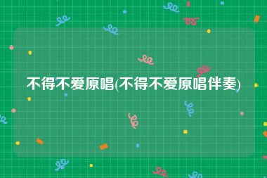 不得不爱原唱(不得不爱原唱伴奏)