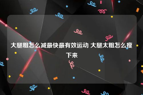 大腿粗怎么减最快最有效运动 大腿太粗怎么瘦下来