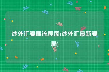 炒外汇骗局流程图(炒外汇最新骗局)