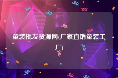 童装批发货源网(厂家直销童装工厂)