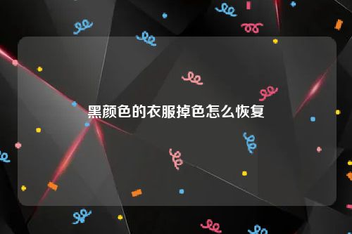 黑颜色的衣服掉色怎么恢复