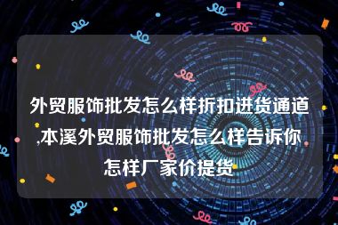 外贸服饰批发怎么样折扣进货通道,本溪外贸服饰批发怎么样告诉你怎样厂家价提货