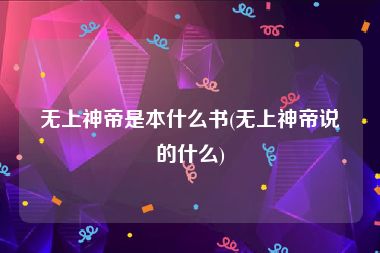 无上神帝是本什么书(无上神帝说的什么)