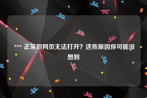  *** 正常但网页无法打开？这些原因你可能没想到