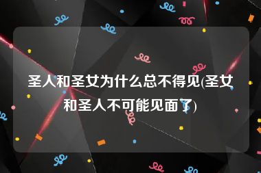 圣人和圣女为什么总不得见(圣女和圣人不可能见面了)