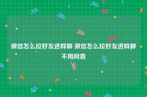 微信怎么拉好友进群聊 微信怎么拉好友进群聊不用同意