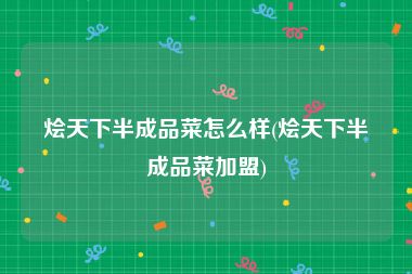 烩天下半成品菜怎么样(烩天下半成品菜加盟)