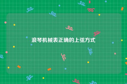 浪琴机械表正确的上弦方式