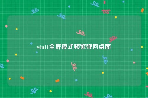 win11全屏模式频繁弹回桌面