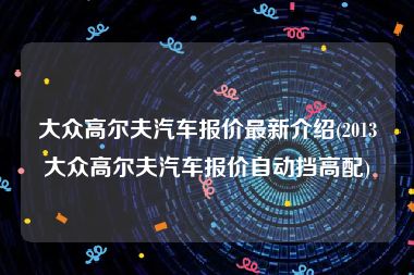 大众高尔夫汽车报价最新介绍(2013大众高尔夫汽车报价自动挡高配)