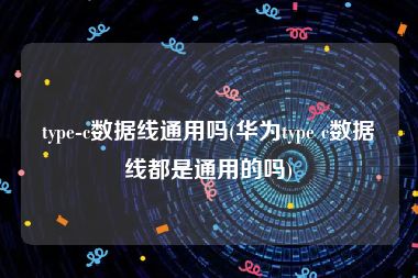 type-c数据线通用吗(华为type c数据线都是通用的吗)