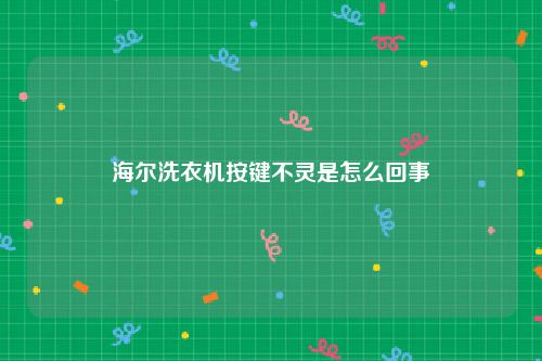 海尔洗衣机按键不灵是怎么回事