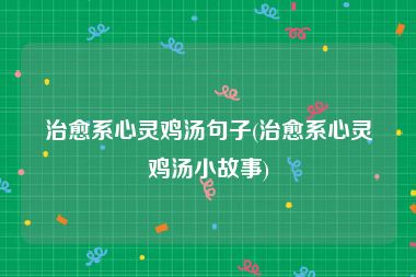治愈系心灵鸡汤句子(治愈系心灵鸡汤小故事)