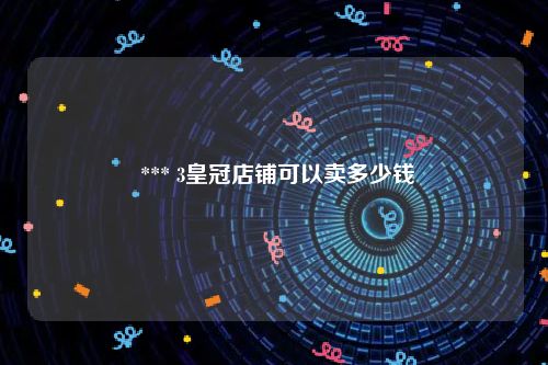  *** 3皇冠店铺可以卖多少钱