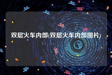 双层火车内部(双层火车内部图片)