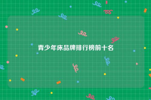 青少年床品牌排行榜前十名