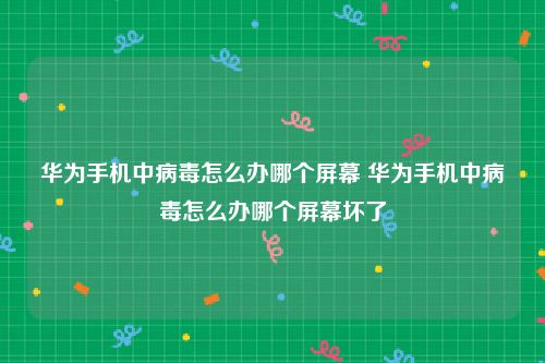 华为手机中病毒怎么办哪个屏幕 华为手机中病毒怎么办哪个屏幕坏了