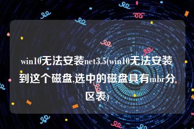 win10无法安装net3.5(win10无法安装到这个磁盘,选中的磁盘具有mbr分区表)