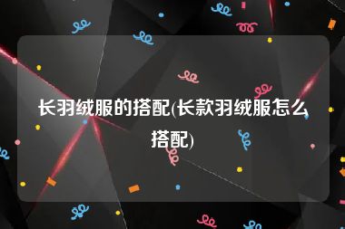 长羽绒服的搭配(长款羽绒服怎么搭配)