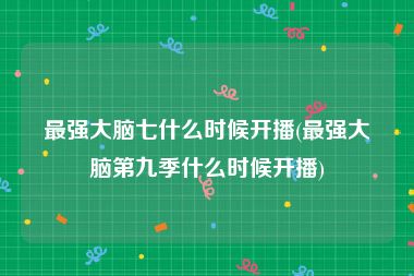 最强大脑七什么时候开播(最强大脑第九季什么时候开播)