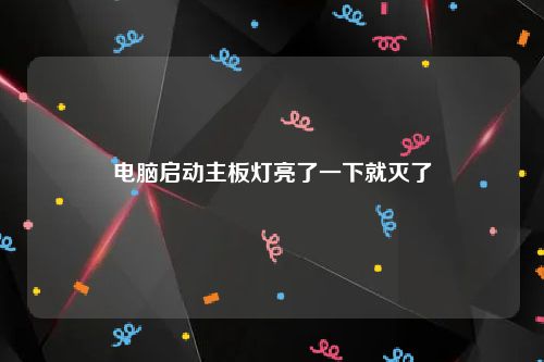 电脑启动主板灯亮了一下就灭了