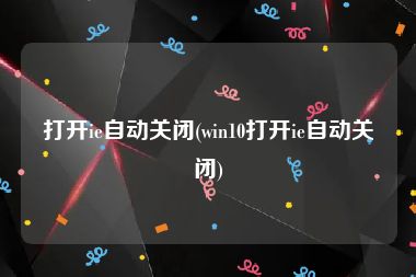 打开ie自动关闭(win10打开ie自动关闭)