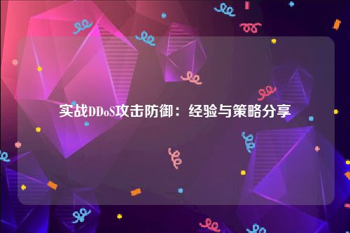 实战DDoS攻击防御：经验与策略分享