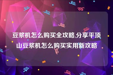 豆浆机怎么购买全攻略,分享平顶山豆浆机怎么购买实用新攻略