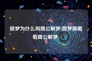 做梦为什么叫周公解梦(做梦摘葡萄周公解梦)