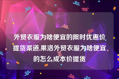 外贸衣服为啥便宜的限时优惠价提货渠道,果洛外贸衣服为啥便宜的怎么成本价提货