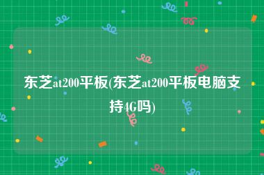 东芝at200平板(东芝at200平板电脑支持4G吗)