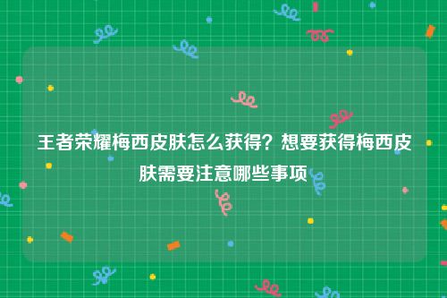 王者荣耀梅西皮肤怎么获得？想要获得梅西皮肤需要注意哪些事项