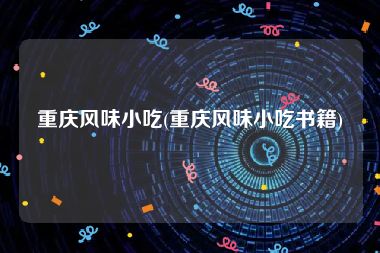 重庆风味小吃(重庆风味小吃书籍)