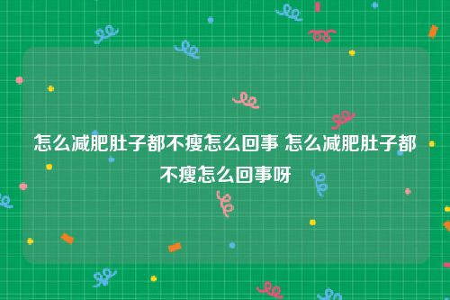 怎么减肥肚子都不瘦怎么回事 怎么减肥肚子都不瘦怎么回事呀