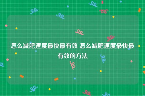怎么减肥速度最快最有效 怎么减肥速度最快最有效的方法