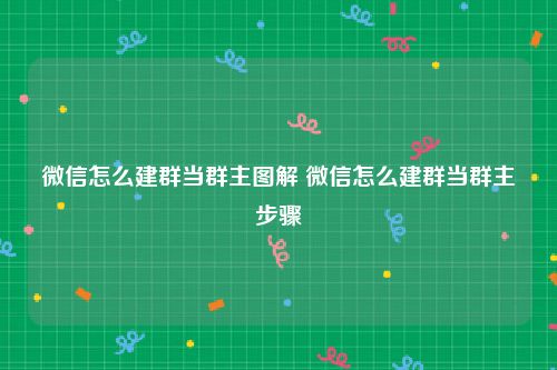微信怎么建群当群主图解 微信怎么建群当群主步骤