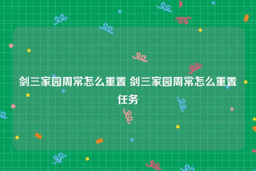 剑三家园周常怎么重置 剑三家园周常怎么重置任务