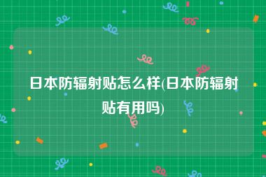日本防辐射贴怎么样(日本防辐射贴有用吗)