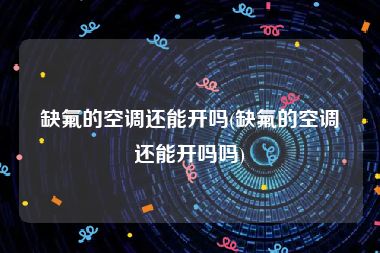 缺氟的空调还能开吗(缺氟的空调还能开吗吗)