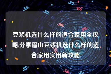 豆浆机选什么样的适合家用全攻略,分享眉山豆浆机选什么样的适合家用实用新攻略