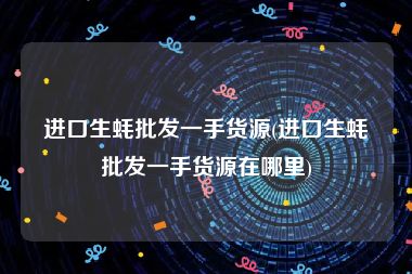 进口生蚝批发一手货源(进口生蚝批发一手货源在哪里)