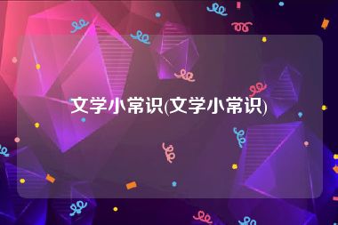 文学小常识(文学小常识)