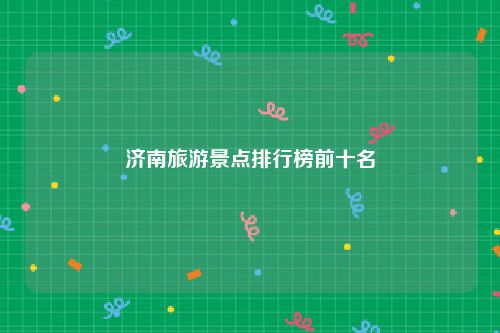 济南旅游景点排行榜前十名