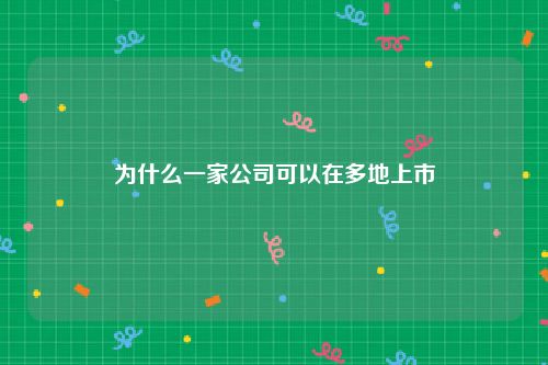为什么一家公司可以在多地上市