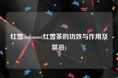 红雪redsnow(红雪茶的功效与作用及禁忌)