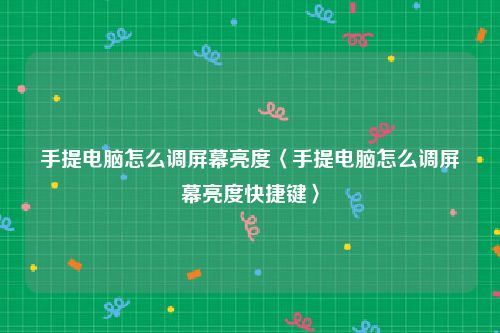 手提电脑怎么调屏幕亮度〈手提电脑怎么调屏幕亮度快捷键〉