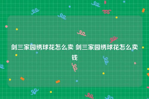 剑三家园绣球花怎么卖 剑三家园绣球花怎么卖钱