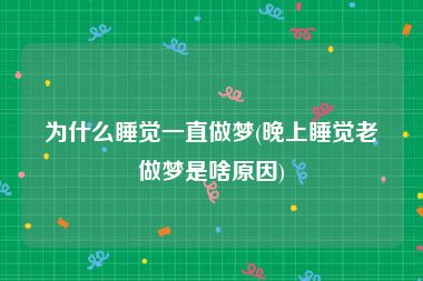 为什么睡觉一直做梦(晚上睡觉老做梦是啥原因)