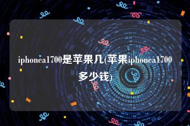 iphonea1700是苹果几(苹果iphonea1700多少钱)