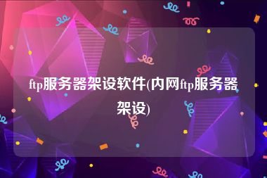 ftp服务器架设软件(内网ftp服务器架设)